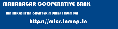 MAHANAGAR COOPERATIVE BANK  MAHARASHTRA GREATER MUMBAI MUMBAI   micr code